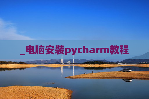 _电脑安装pycharm教程 _电脑安装pycharm教程